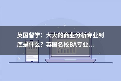 英国留学：大火的商业分析专业到底是什么？英国名校BA专业解析