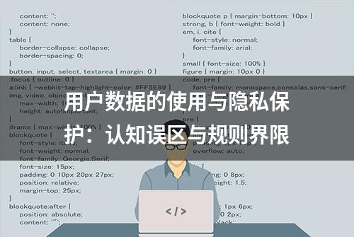 用户数据的使用与隐私保护：认知误区与规则界限