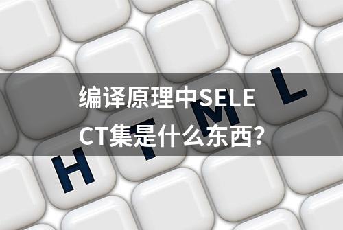 编译原理中SELECT集是什么东西？