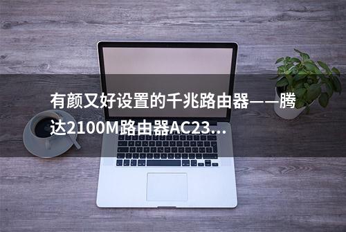 有颜又好设置的千兆路由器——腾达2100M路由器AC23评测