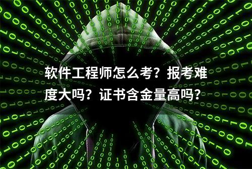 软件工程师怎么考？报考难度大吗？证书含金量高吗？