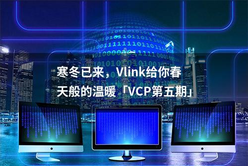 寒冬已来，Vlink给你春天般的温暖「VCP第五期」