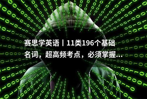 赛思学英语丨11类196个基础名词，超高频考点，必须掌握！