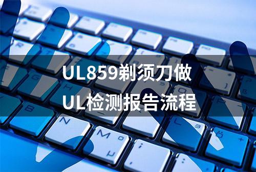 UL859剃须刀做UL检测报告流程