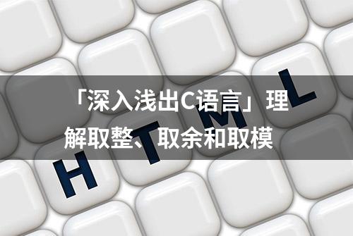 「深入浅出C语言」理解取整、取余和取模