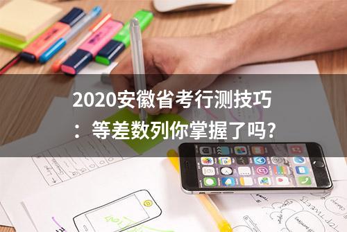 2020安徽省考行测技巧：等差数列你掌握了吗?