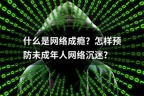 什么是网络成瘾？怎样预防未成年人网络沉迷？