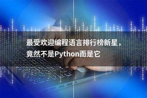 最受欢迎编程语言排行榜新星，竟然不是Python而是它