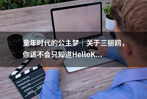 童年时代的公主梦｜关于三丽鸥，你该不会只知道HelloKitty吧？