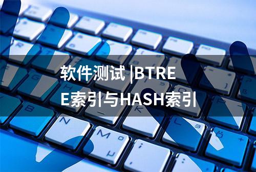 软件测试 |BTREE索引与HASH索引