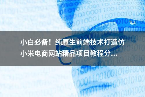 小白必备！纯原生前端技术打造仿小米电商网站精品项目教程分享