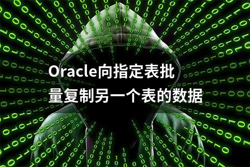 Oracle向指定表批量复制另一个表的数据