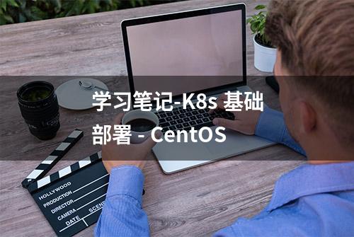 学习笔记-K8s 基础部署 - CentOS