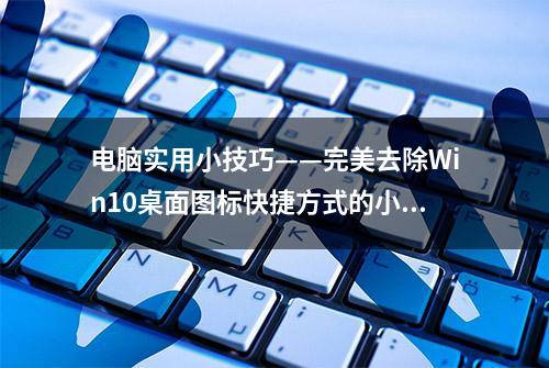 电脑实用小技巧——完美去除Win10桌面图标快捷方式的小箭头