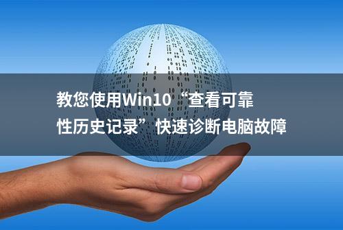 教您使用Win10“查看可靠性历史记录”快速诊断电脑故障