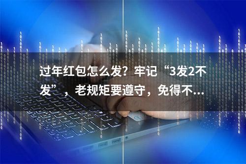 过年红包怎么发？牢记“3发2不发”，老规矩要遵守，免得不讨好