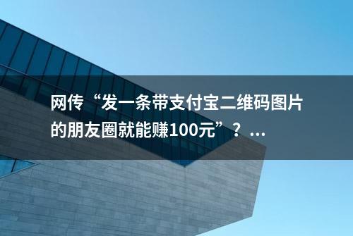 网传“发一条带支付宝二维码图片的朋友圈就能赚100元”？最新回应：这是诈骗信息，别点别转。