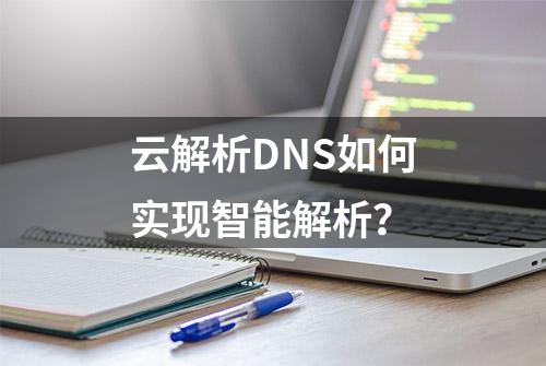 云解析DNS如何实现智能解析？