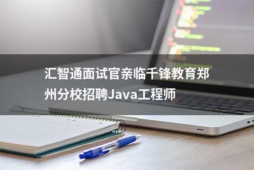 汇智通面试官亲临千锋教育郑州分校招聘Java工程师