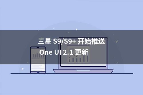 三星 S9/S9+ 开始推送 One UI 2.1 更新