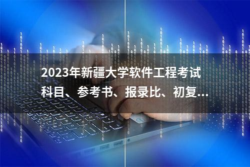 2023年新疆大学软件工程考试科目、参考书、报录比、初复试经验