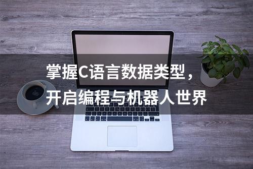 掌握C语言数据类型，开启编程与机器人世界