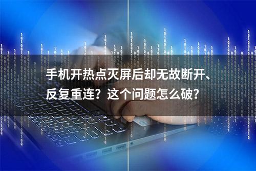 手机开热点灭屏后却无故断开、反复重连？这个问题怎么破？