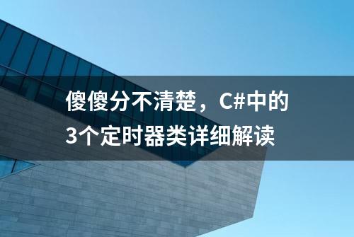 傻傻分不清楚，C#中的3个定时器类详细解读