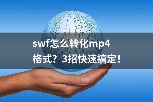 swf怎么转化mp4格式？3招快速搞定！