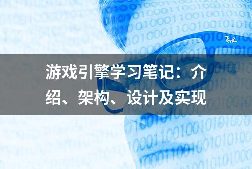 游戏引擎学习笔记：介绍、架构、设计及实现