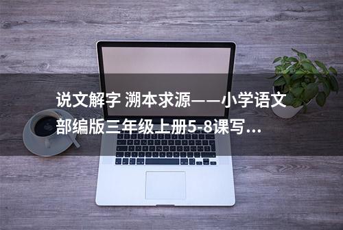 说文解字 溯本求源——小学语文部编版三年级上册5-8课写字