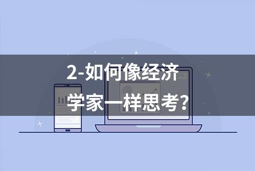 2-如何像经济学家一样思考？