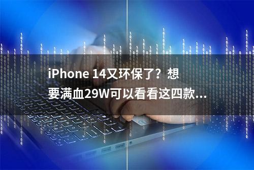 iPhone 14又环保了？想要满血29W可以看看这四款充电头