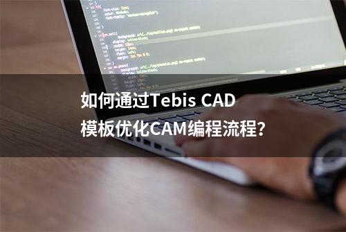 如何通过Tebis CAD模板优化CAM编程流程？