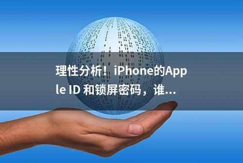 理性分析！iPhone的Apple ID 和锁屏密码，谁的安全性更重要？