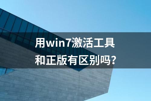 用win7激活工具和正版有区别吗？