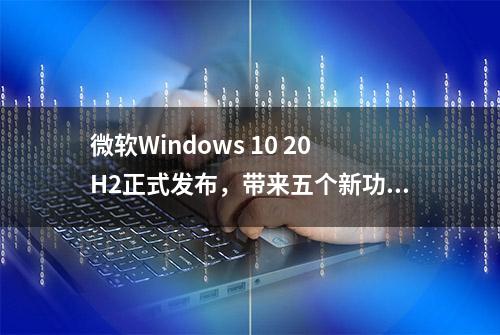 微软Windows 10 20H2正式发布，带来五个新功能