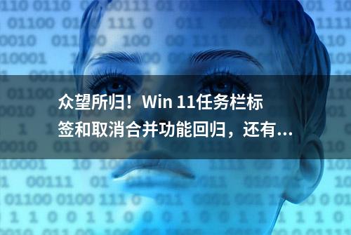 众望所归！Win 11任务栏标签和取消合并功能回归，还有这些新功能