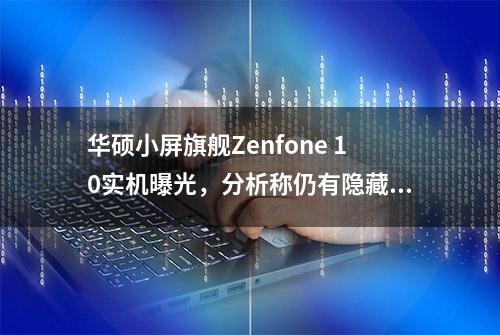 华硕小屏旗舰Zenfone 10实机曝光，分析称仍有隐藏色系