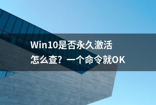 Win10是否永久激活怎么查？一个命令就OK