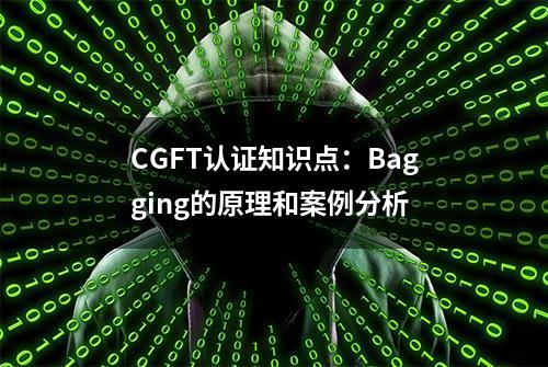 CGFT认证知识点：Bagging的原理和案例分析