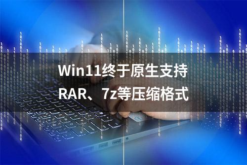 Win11终于原生支持RAR、7z等压缩格式