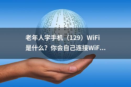 老年人学手机（129）WiFi是什么？你会自己连接WiFi吗？