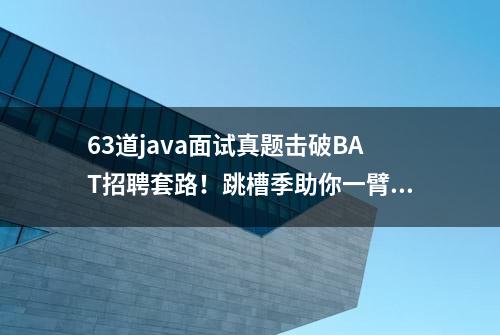 63道java面试真题击破BAT招聘套路！跳槽季助你一臂之力