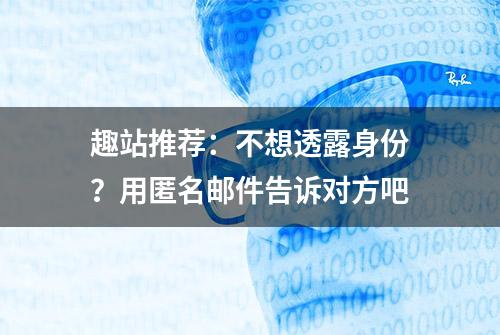 趣站推荐：不想透露身份？用匿名邮件告诉对方吧