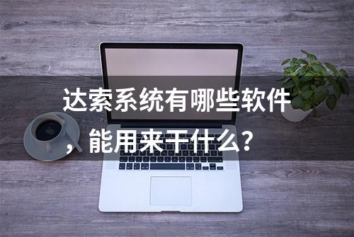 达索系统有哪些软件，能用来干什么？