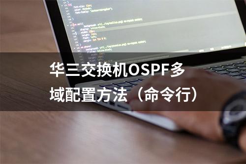 华三交换机OSPF多域配置方法（命令行）