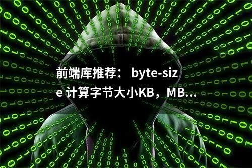 前端库推荐： byte-size 计算字节大小KB，MB，GB，TB，PB，EB，ZB