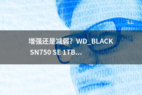 增强还是减弱？WD_BLACK SN750 SE 1TB 业余水平评测