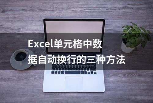 Excel单元格中数据自动换行的三种方法